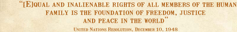 [E]qual and inalienable rights of all members of the human family is the foundation of freedom, justice and peace in the world --United Nations Resolution, December 10, 1948
