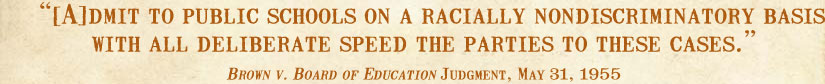 [A]dmit to public schools on a racially nondiscriminatory basis with all deliberate speed the parties to these cases. -Brown v. Board of Education Judgment, May 31, 1955